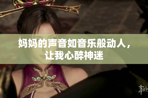 妈妈的声音如音乐般动人，让我心醉神迷