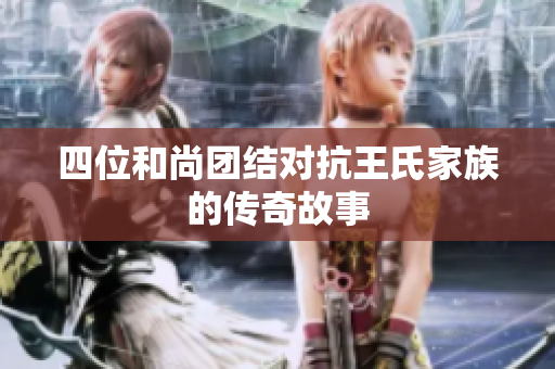 四位和尚团结对抗王氏家族的传奇故事