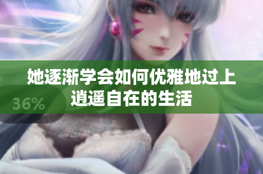 她逐渐学会如何优雅地过上逍遥自在的生活