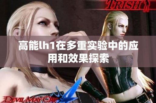 高能lh1在多重实验中的应用和效果探索