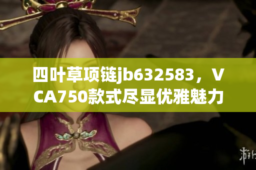 四叶草项链jb632583，VCA750款式尽显优雅魅力