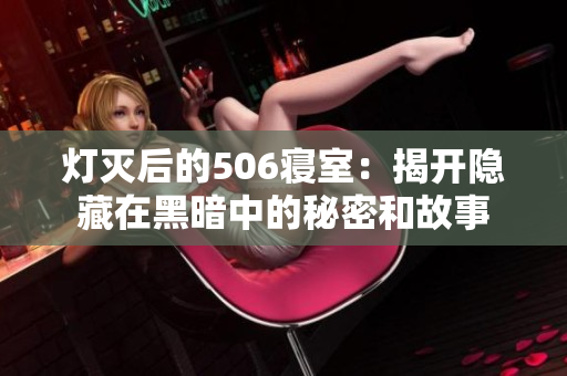 灯灭后的506寝室：揭开隐藏在黑暗中的秘密和故事
