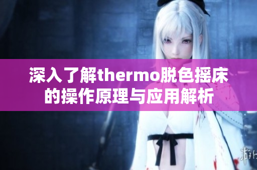 深入了解thermo脱色摇床的操作原理与应用解析
