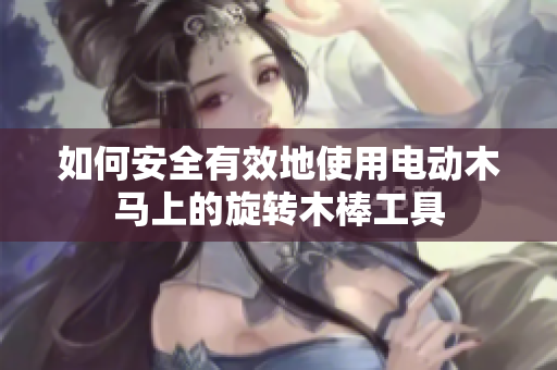 如何安全有效地使用电动木马上的旋转木棒工具