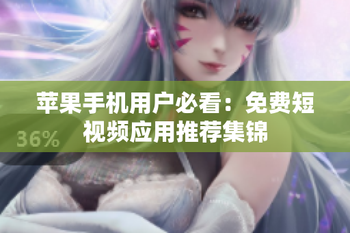 苹果手机用户必看：免费短视频应用推荐集锦