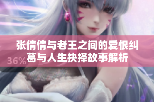 张倩倩与老王之间的爱恨纠葛与人生抉择故事解析