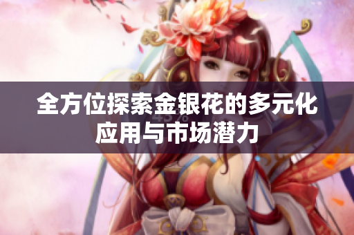 全方位探索金银花的多元化应用与市场潜力