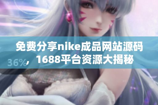 免费分享nike成品网站源码，1688平台资源大揭秘