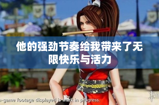 他的强劲节奏给我带来了无限快乐与活力