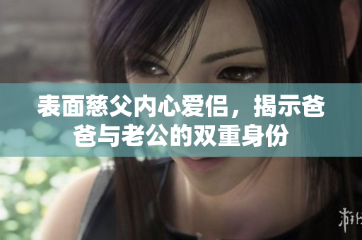 表面慈父内心爱侣，揭示爸爸与老公的双重身份