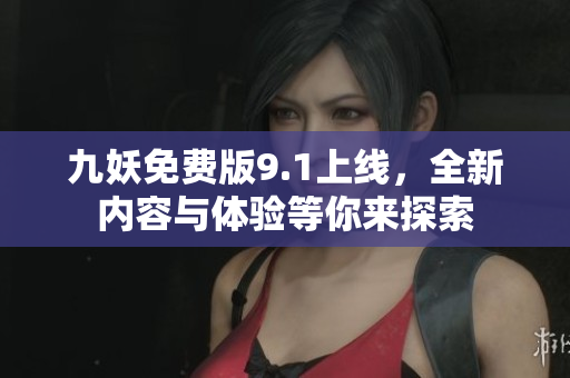 九妖免费版9.1上线，全新内容与体验等你来探索