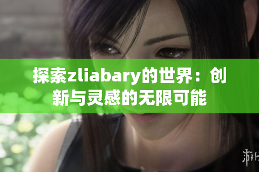 探索zliabary的世界：创新与灵感的无限可能