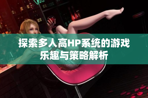 探索多人高HP系统的游戏乐趣与策略解析