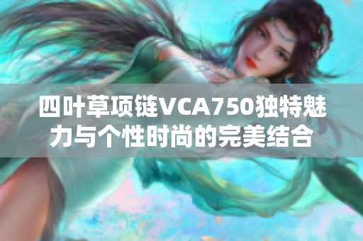 四叶草项链VCA750独特魅力与个性时尚的完美结合
