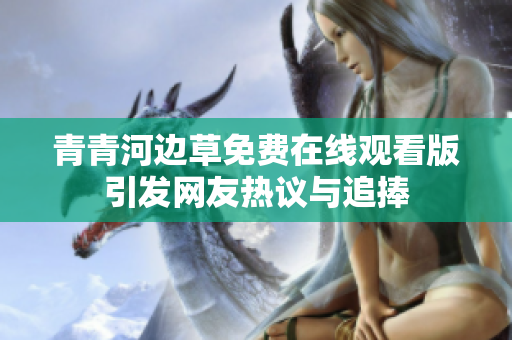 青青河边草免费在线观看版引发网友热议与追捧