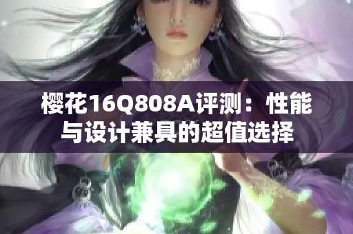 樱花16Q808A评测：性能与设计兼具的超值选择