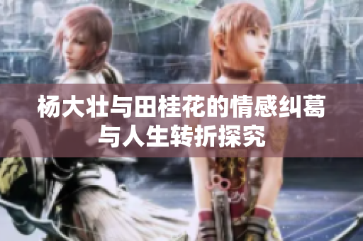 杨大壮与田桂花的情感纠葛与人生转折探究