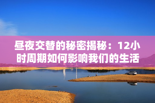 昼夜交替的秘密揭秘：12小时周期如何影响我们的生活