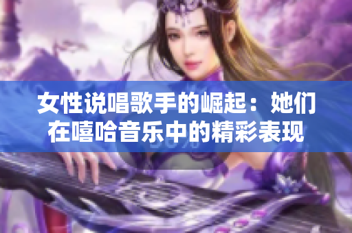 女性说唱歌手的崛起：她们在嘻哈音乐中的精彩表现
