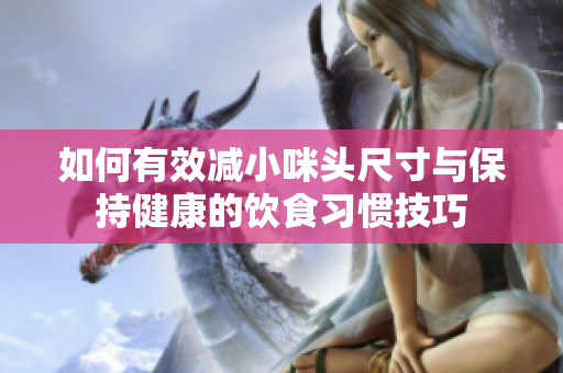 如何有效减小咪头尺寸与保持健康的饮食习惯技巧