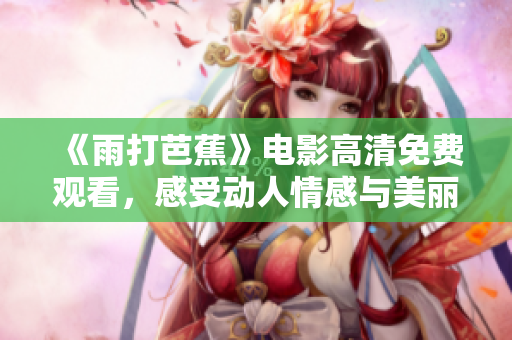 《雨打芭蕉》电影高清免费观看，感受动人情感与美丽画面