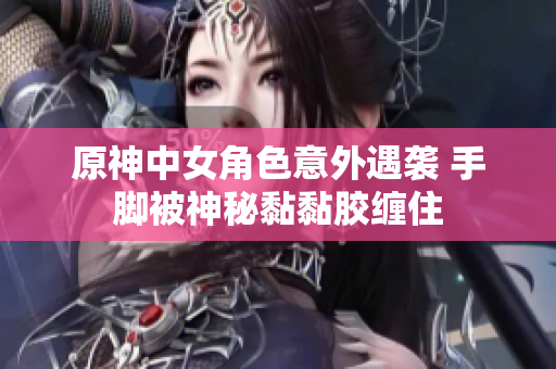 原神中女角色意外遇袭 手脚被神秘黏黏胶缠住