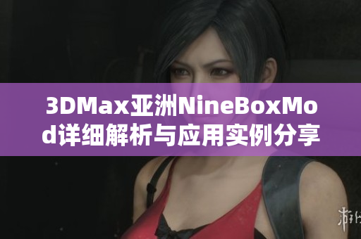 3DMax亚洲NineBoxMod详细解析与应用实例分享