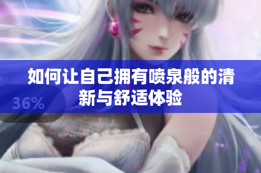 如何让自己拥有喷泉般的清新与舒适体验