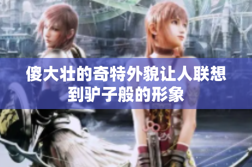 傻大壮的奇特外貌让人联想到驴子般的形象