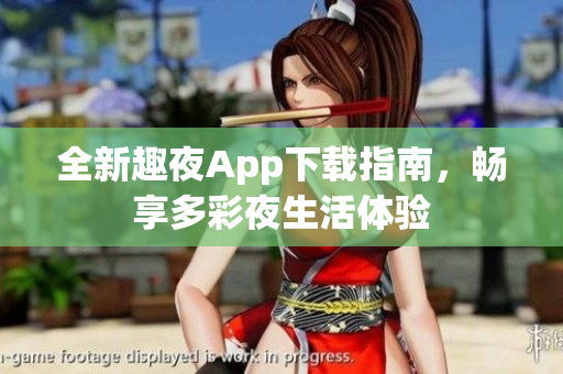 全新趣夜App下载指南，畅享多彩夜生活体验