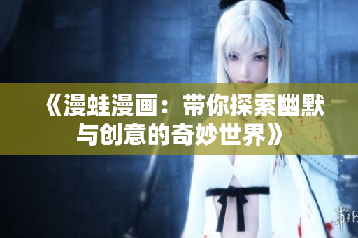 《漫蛙漫画：带你探索幽默与创意的奇妙世界》