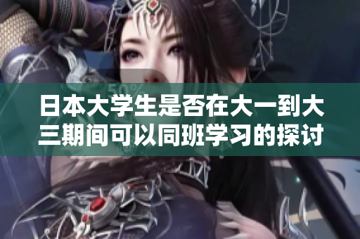 日本大学生是否在大一到大三期间可以同班学习的探讨
