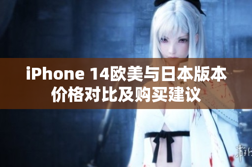 iPhone 14欧美与日本版本价格对比及购买建议