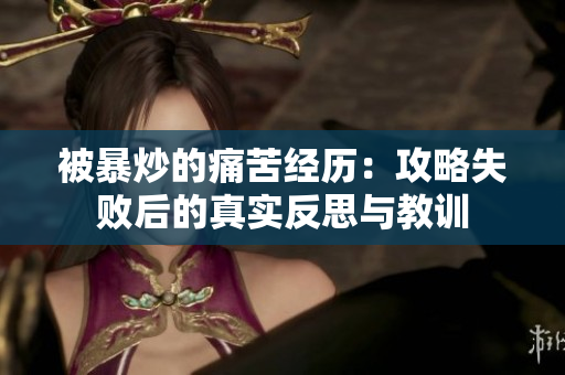 被暴炒的痛苦经历：攻略失败后的真实反思与教训