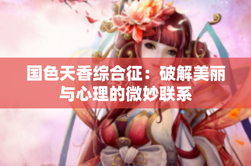 国色天香综合征：破解美丽与心理的微妙联系