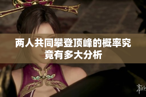 两人共同攀登顶峰的概率究竟有多大分析