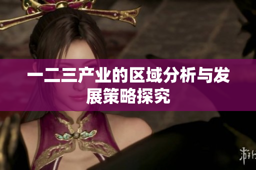 一二三产业的区域分析与发展策略探究