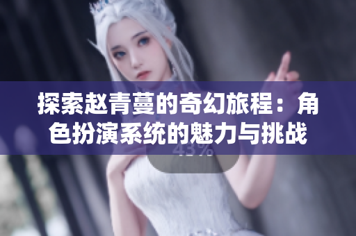 探索赵青蔓的奇幻旅程：角色扮演系统的魅力与挑战