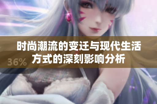时尚潮流的变迁与现代生活方式的深刻影响分析