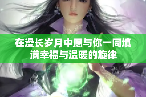 在漫长岁月中愿与你一同填满幸福与温暖的旋律