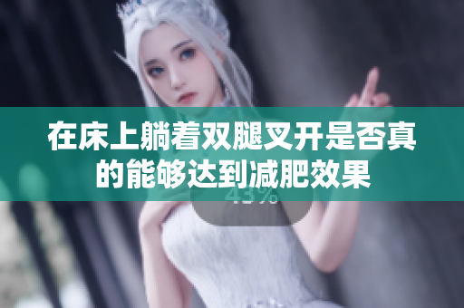 在床上躺着双腿叉开是否真的能够达到减肥效果