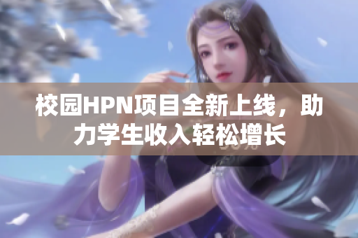 校园HPN项目全新上线，助力学生收入轻松增长