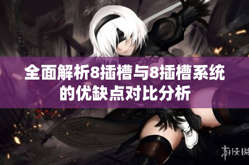 全面解析8插槽与8插槽系统的优缺点对比分析