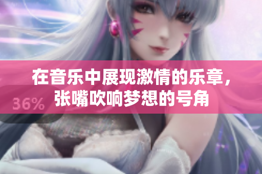 在音乐中展现激情的乐章，张嘴吹响梦想的号角