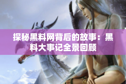 探秘黑料网背后的故事：黑料大事记全景回顾