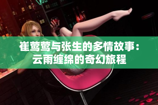 崔莺莺与张生的多情故事：云雨缠绵的奇幻旅程