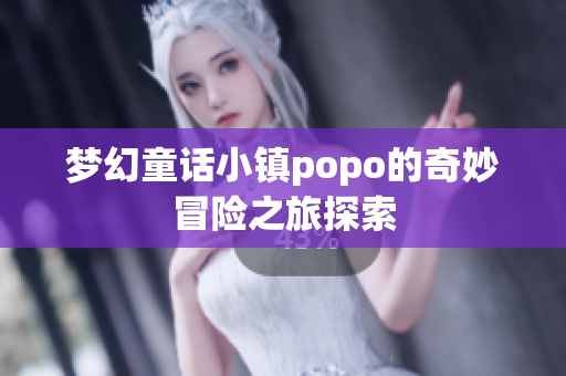梦幻童话小镇popo的奇妙冒险之旅探索