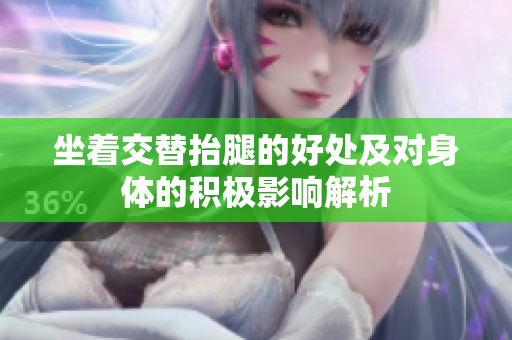 坐着交替抬腿的好处及对身体的积极影响解析
