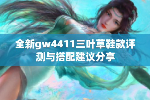 全新gw4411三叶草鞋款评测与搭配建议分享