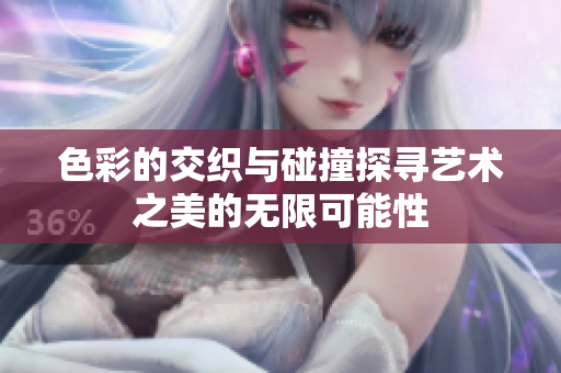 色彩的交织与碰撞探寻艺术之美的无限可能性